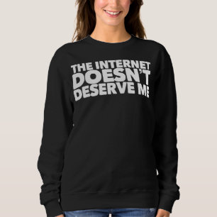 The Internet Doesnu2019t Deserve Me Funny Rap Trap Sweatshirt