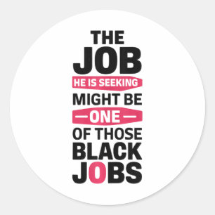 The Job He Is Seeking Might Be One Of Those Black  Classic Round Sticker
