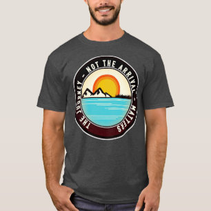 The journey not the arrival s T-Shirt