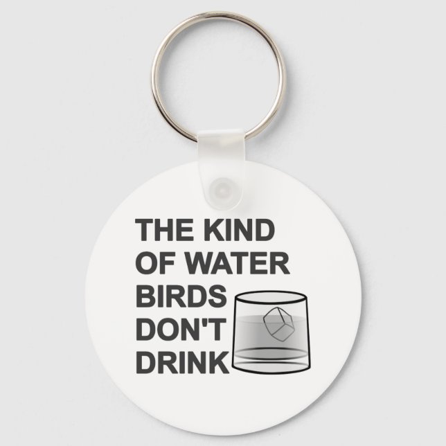 The Kind Of Water Birds Don't Drink Key Ring (Front)