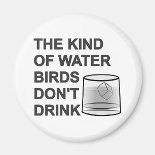 The Kind Of Water Birds Don't Drink Magnet