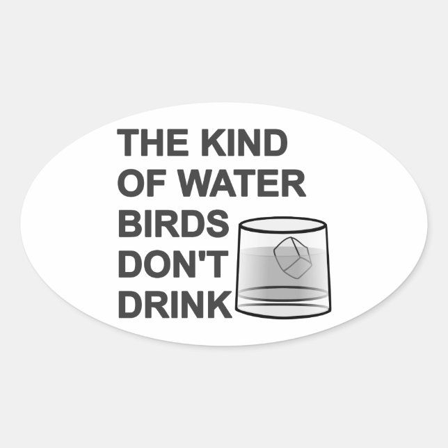 The Kind Of Water Birds Don't Drink Oval Sticker (Front)