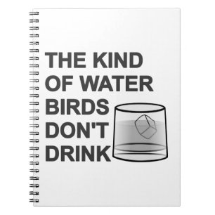 The Kind Of Water Birds Don't Drink Spiral Notebook