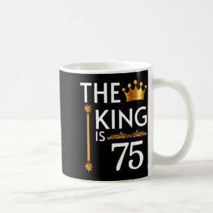 The King Is 75 Funny Crown 75th Birthday Party The Coffee Mug