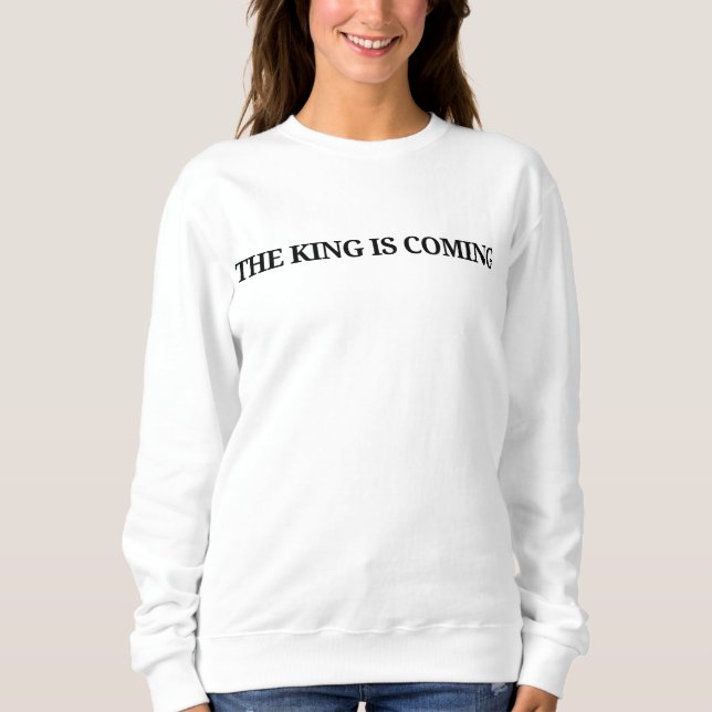 The King Is Coming Sweatshirt (Front)