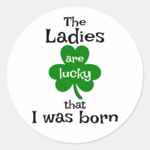The Ladies Are Lucky That I Was Born ☘️😎 Classic Round Sticker