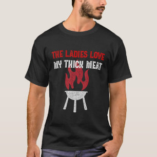 The Ladies Love My Thick Meat - Funny BBQ Barbec T-Shirt