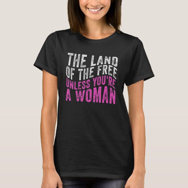 The Land Of The Free Unless You're A Woman Pro Cho T-Shirt (Front)