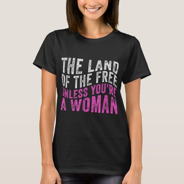 The Land Of The Free Unless You're a Woman Pro Cho T-Shirt (Front)