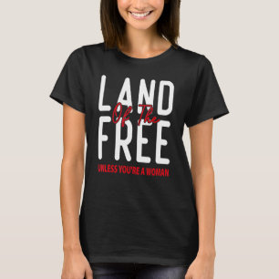 The Land Of The Free Unless You're A Woman Pro Cho T-Shirt