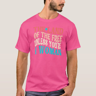 The Land Of The Free Unless You're A Woman Pro Cho T-Shirt