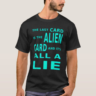 The Last Card Is The Alien Card And It s All A Lie T-Shirt