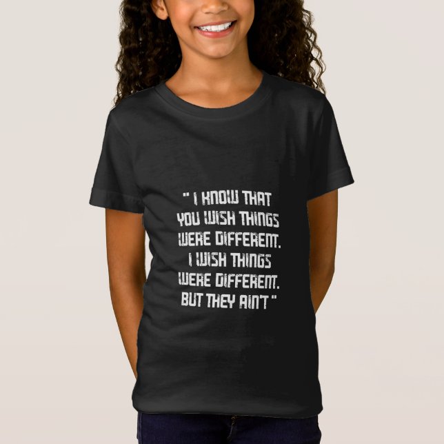 The Last Of Us Quote, I know that you wish things T-Shirt (Front)