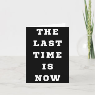 The Last Time Is Now. Mens Womens.  Card