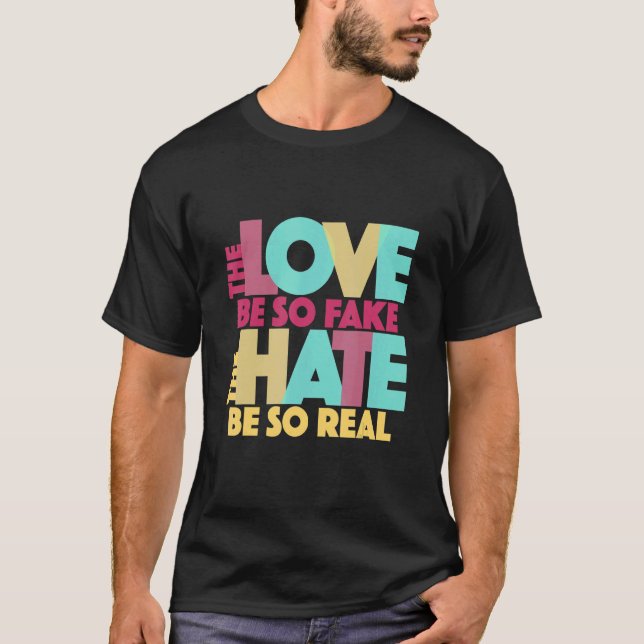 The Love Be So Fake The Hate Be So Real Quote Song T-Shirt (Front)