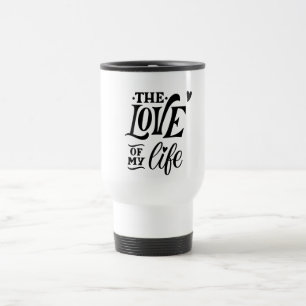 The Love of My Life – Romantic Typography Design Travel Mug