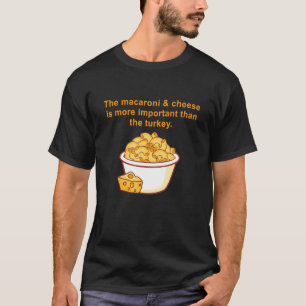 The Macaroni & Cheese Is More Important Than Turke T-Shirt