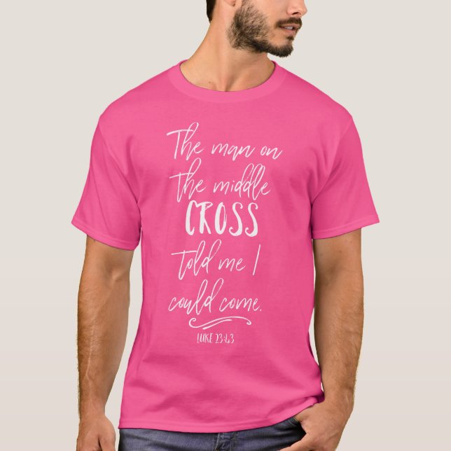 The Man On The Middle Cross Told Me I Could Come J T-Shirt (Front)