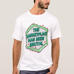 The Marketplace Has Been Brutal T-Shirt