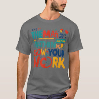The Math Ain t Mathin Show Your Work Backo Schoo b T-Shirt
