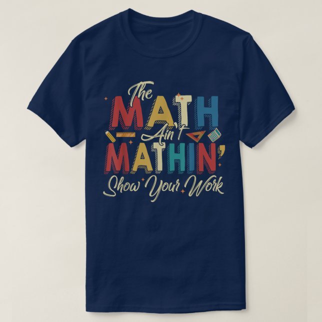 The Math Ain't Mathin Show Your Work Funny Math T-Shirt (Design Front)