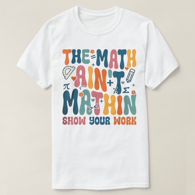 The Math Ain't Mathin Show Your Work Funny Math T-Shirt (Design Front)
