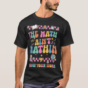 The Math Ain't Mathin Show Your Work Funny Math Te T-Shirt