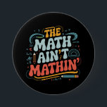 The Math Ain't Mathin' Show Your Work Math Teacher 7.5 Cm Round Badge<br><div class="desc">The Math Ain't Mathin' Show Your Work Math Teacher</div>