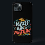 The Math Ain't Mathin' Show Your Work Math Teacher iPhone 13 Case<br><div class="desc">The Math Ain't Mathin' Show Your Work Math Teacher</div>