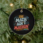 The Math Ain't Mathin' Show Your Work Math Teacher Ceramic Tree Decoration<br><div class="desc">The Math Ain't Mathin' Show Your Work Math Teacher</div>