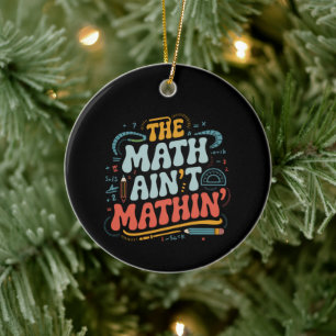 The Math Ain't Mathin' Show Your Work Math Teacher Ceramic Tree Decoration