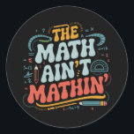 The Math Ain't Mathin' Show Your Work Math Teacher Classic Round Sticker<br><div class="desc">The Math Ain't Mathin' Show Your Work Math Teacher</div>