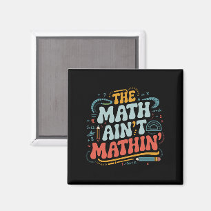 The Math Ain't Mathin' Show Your Work Math Teacher Magnet