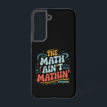 The Math Ain't Mathin' Show Your Work Math Teacher Samsung Galaxy Case<br><div class="desc">The Math Ain't Mathin' Show Your Work Math Teacher</div>