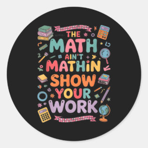 The Math Ain't Mathin Show Your Work Teacher Classic Round Sticker