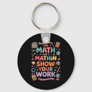 The Math Ain't Mathin Show Your Work Teacher  Key Ring