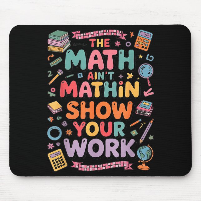The Math Ain't Mathin Show Your Work Teacher  Mouse Pad (Front)