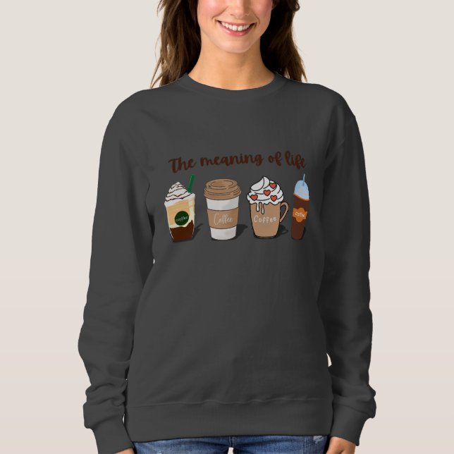 The Meaning of Life Cute Coffee design Sweatshirt (Front)