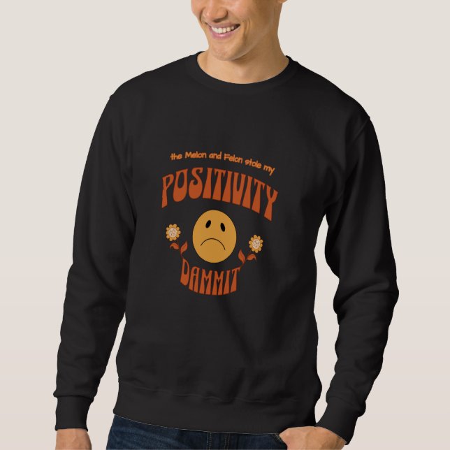 The Melon and Felon Stole My Positivity Dammit Sweatshirt (Front)