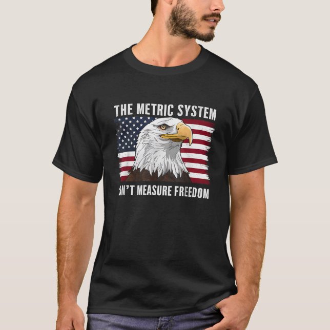 The Metric System Can t Measure Freedom 4th Of Jul T-Shirt (Front)