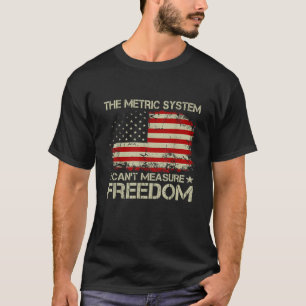The Metric System Can t Measure Freedom 4th of Jul T-Shirt