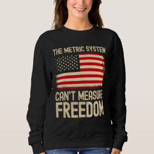 The Metric System Can t Measure Freedom USA Flag 4 Sweatshirt