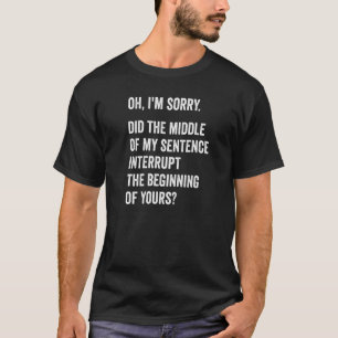 The Middle Of My Sentence Interrupt Sarcasm Funny  T-Shirt