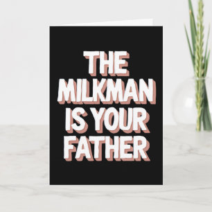 The Milkman Is Your Father Funny Dad Fathers Day K Card