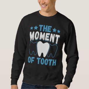 The Moment Of Tooth  Dentist Helper and Dental Tec Sweatshirt