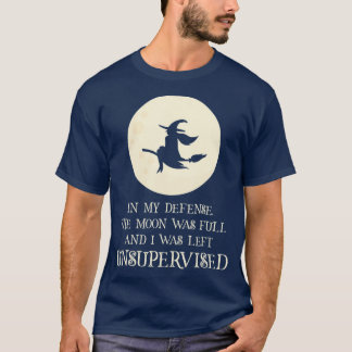 The Moon Was Full And I Was Left Unsupervised T-Shirt