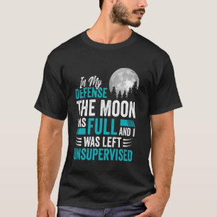 The Moon Was Full Was Left Unsupervised Sarcastic T-Shirt