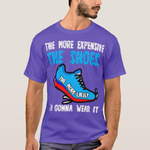 The More Expensive The Shoes The More Likely Im Go T-Shirt