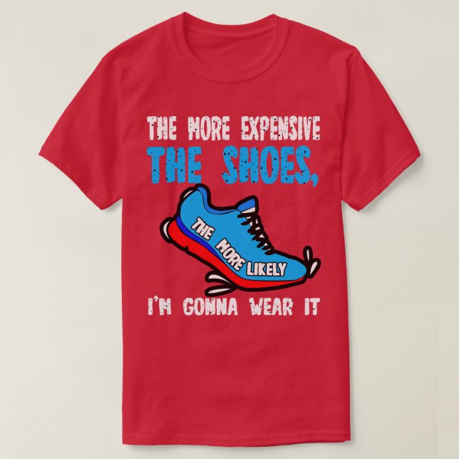 The More Expensive The Shoes The More Likely Im Go T-Shirt (Design Front)