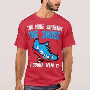 The More Expensive The Shoes The More Likely Im Go T-Shirt